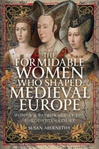 The Formidable Women who Shaped Medieval Europe: Power and Patronage in the Burgundian Court