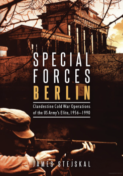 Special Forces Berlin: Clandestine Cold War Operations of the US Army’s Elite, 1956-1990