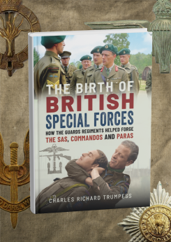 The Birth of British Special Forces: How the Guards Regiments Helped Forge the SAS, Commandos and Paras